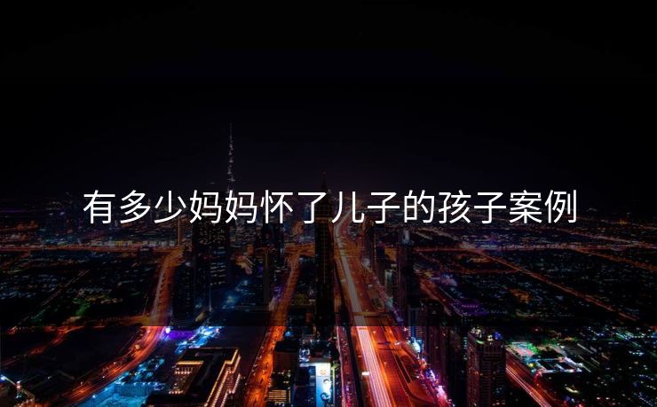 有多少妈妈怀了儿子的孩子案例