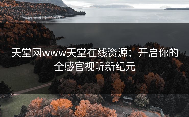 天堂网www天堂在线资源：开启你的全感官视听新纪元
