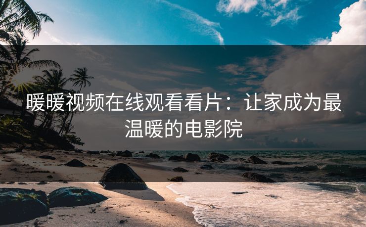 暖暖视频在线观看看片：让家成为最温暖的电影院
