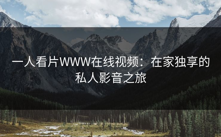 一人看片WWW在线视频：在家独享的私人影音之旅