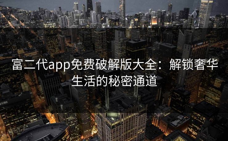 富二代app免费破解版大全：解锁奢华生活的秘密通道